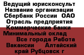 Ведущий юрисконсульт › Название организации ­ Сбербанк России, ОАО › Отрасль предприятия ­ Коммерческие банки › Минимальный оклад ­ 36 000 - Все города Работа » Вакансии   . Алтайский край,Рубцовск г.